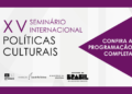 Fundação Casa de Rui Barbosa divulga programação do XV Seminário Internacional de Políticas Culturais